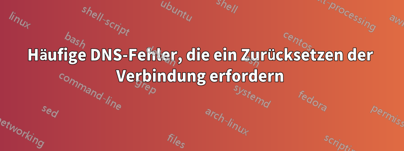 Häufige DNS-Fehler, die ein Zurücksetzen der Verbindung erfordern