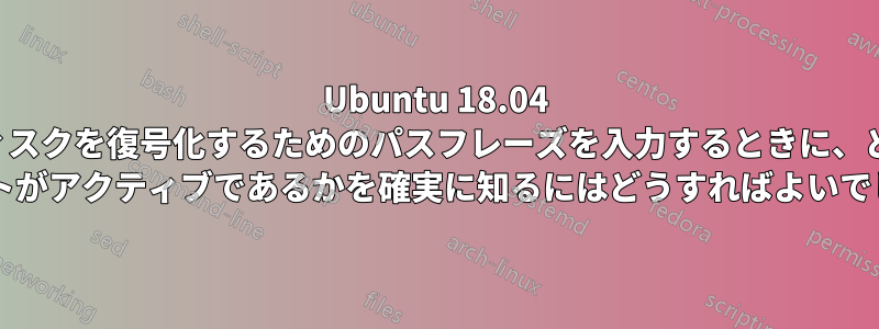 Ubuntu 18.04 の起動時にディスクを復号化するためのパスフレーズを入力するときに、どのキーワード レイアウトがアクティブであるかを確実に知るにはどうすればよいでしょうか?