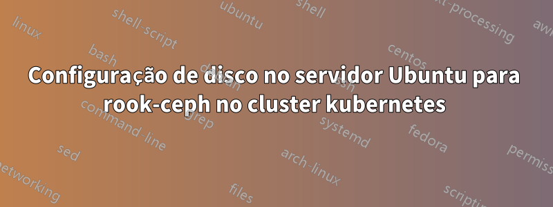 Configuração de disco no servidor Ubuntu para rook-ceph no cluster kubernetes