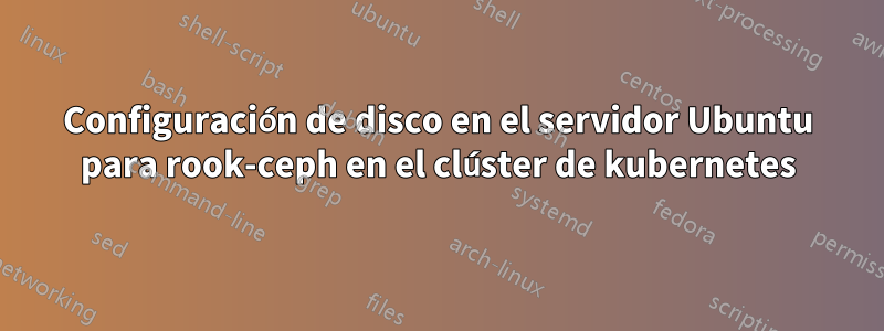 Configuración de disco en el servidor Ubuntu para rook-ceph en el clúster de kubernetes