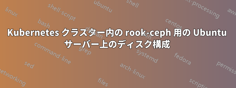 Kubernetes クラスター内の rook-ceph 用の Ubuntu サーバー上のディスク構成