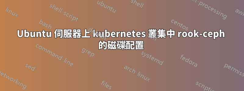 Ubuntu 伺服器上 kubernetes 叢集中 rook-ceph 的磁碟配置