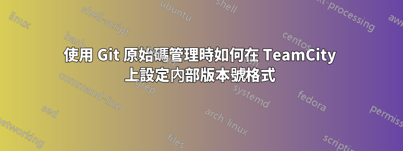 使用 Git 原始碼管理時如何在 TeamCity 上設定內部版本號格式