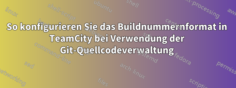 So konfigurieren Sie das Buildnummernformat in TeamCity bei Verwendung der Git-Quellcodeverwaltung