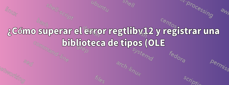 ¿Cómo superar el error regtlibv12 y registrar una biblioteca de tipos (OLE)?