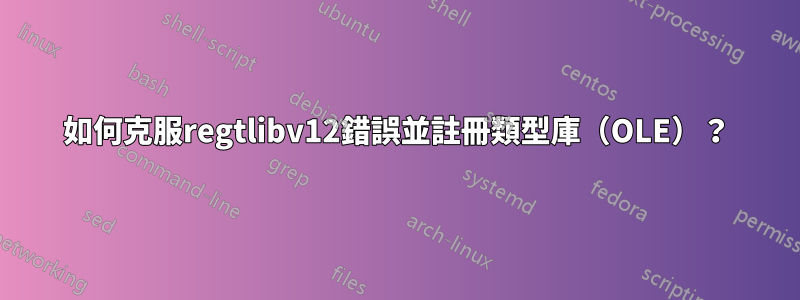 如何克服regtlibv12錯誤並註冊類型庫（OLE）？