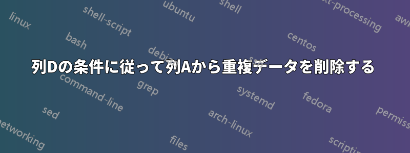 列Dの条件に従って列Aから重複データを削除する