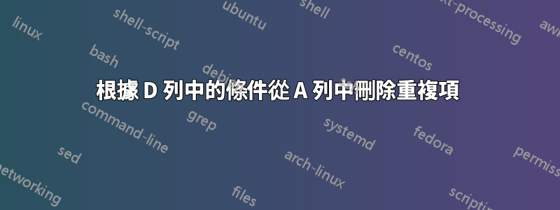 根據 D 列中的條件從 A 列中刪除重複項