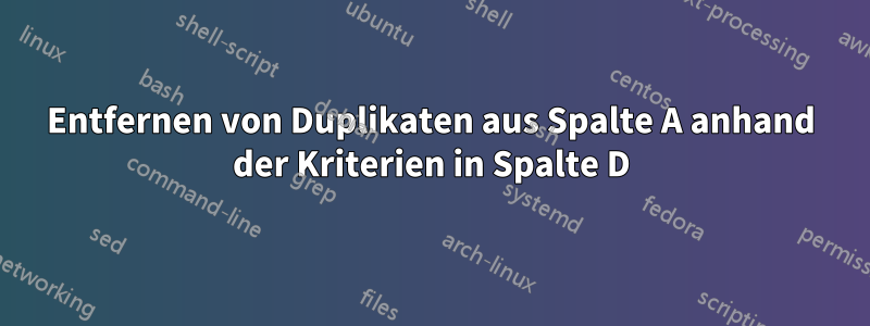 Entfernen von Duplikaten aus Spalte A anhand der Kriterien in Spalte D