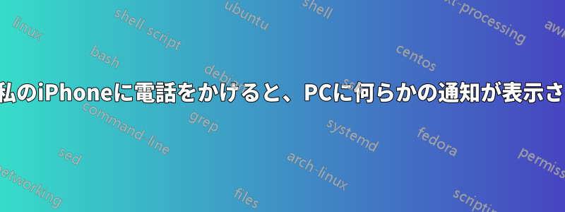 誰かが私のiPhoneに電話をかけると、PCに何らかの通知が表示されます