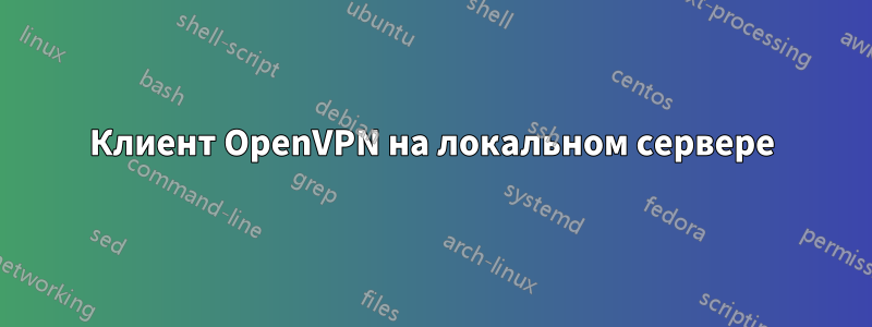 Клиент OpenVPN на локальном сервере