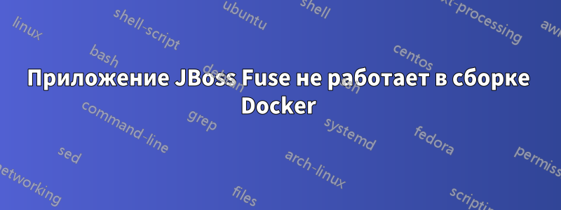 Приложение JBoss Fuse не работает в сборке Docker