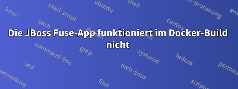 Die JBoss Fuse-App funktioniert im Docker-Build nicht