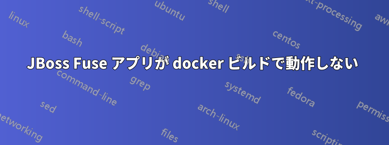 JBoss Fuse アプリが docker ビルドで動作しない