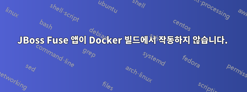 JBoss Fuse 앱이 Docker 빌드에서 작동하지 않습니다.