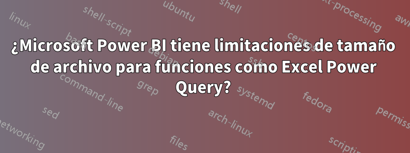 ¿Microsoft Power BI tiene limitaciones de tamaño de archivo para funciones como Excel Power Query?