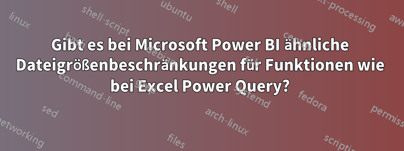 Gibt es bei Microsoft Power BI ähnliche Dateigrößenbeschränkungen für Funktionen wie bei Excel Power Query?