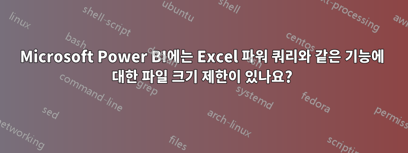 Microsoft Power BI에는 Excel 파워 쿼리와 같은 기능에 대한 파일 크기 제한이 있나요?