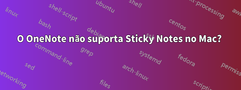 O OneNote não suporta Sticky Notes no Mac?