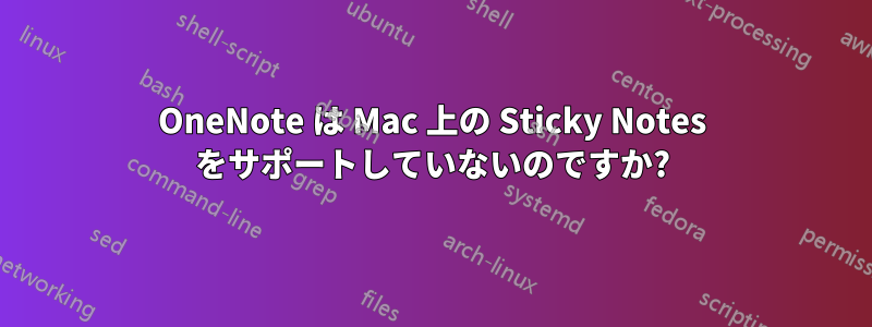 OneNote は Mac 上の Sticky Notes をサポートしていないのですか?