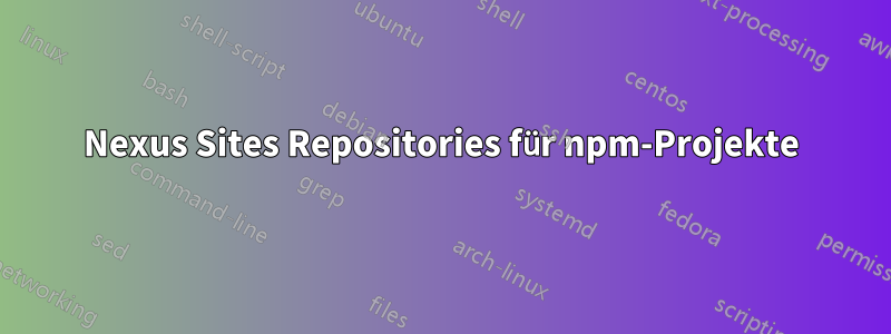 Nexus Sites Repositories für npm-Projekte