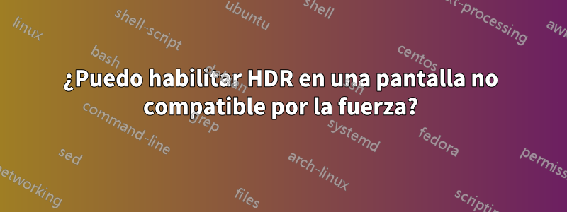 ¿Puedo habilitar HDR en una pantalla no compatible por la fuerza?