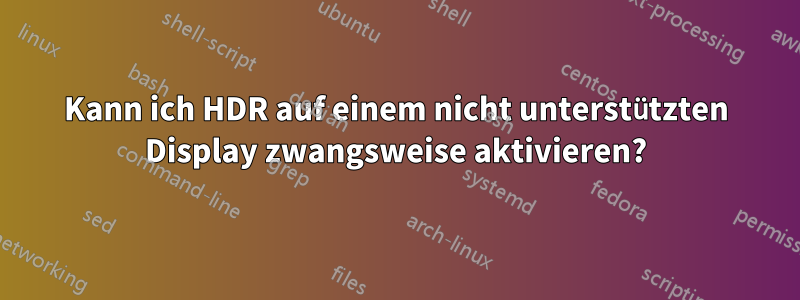 Kann ich HDR auf einem nicht unterstützten Display zwangsweise aktivieren?