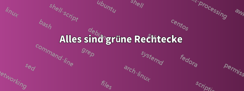 Alles sind grüne Rechtecke