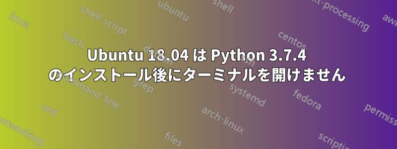 Ubuntu 18.04 は Python 3.7.4 のインストール後にターミナルを開けません