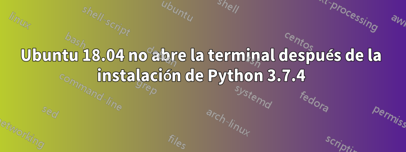 Ubuntu 18.04 no abre la terminal después de la instalación de Python 3.7.4