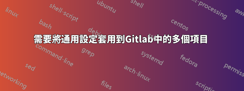 需要將通用設定套用到Gitlab中的多個項目