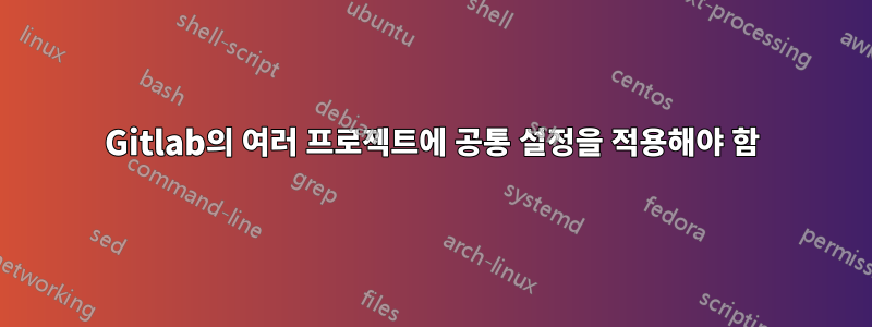 Gitlab의 여러 프로젝트에 공통 설정을 적용해야 함