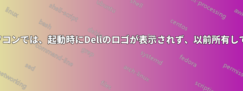 以前使用していたDellのノートパソコンでは、起動時にDellのロゴが表示されず、以前所有していた組織のロゴが表示されます。