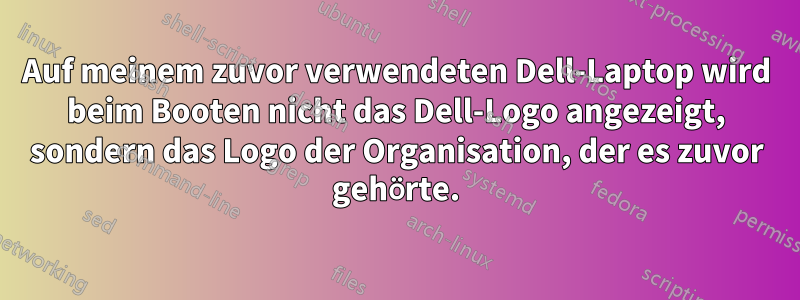 Auf meinem zuvor verwendeten Dell-Laptop wird beim Booten nicht das Dell-Logo angezeigt, sondern das Logo der Organisation, der es zuvor gehörte.