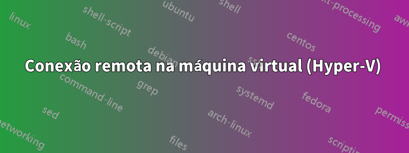 Conexão remota na máquina virtual (Hyper-V)