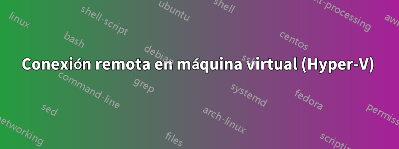 Conexión remota en máquina virtual (Hyper-V)