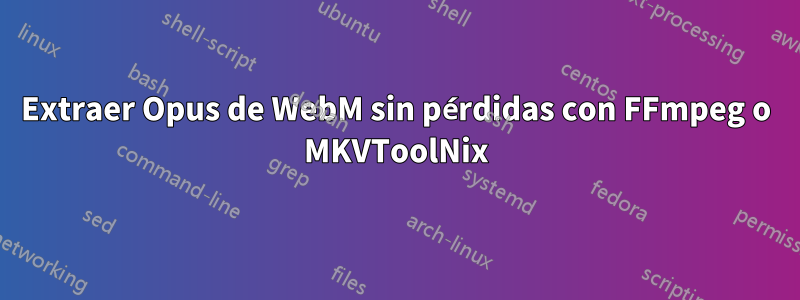 Extraer Opus de WebM sin pérdidas con FFmpeg o MKVToolNix