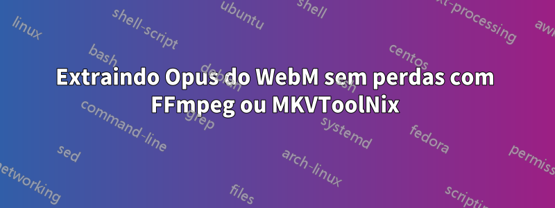 Extraindo Opus do WebM sem perdas com FFmpeg ou MKVToolNix