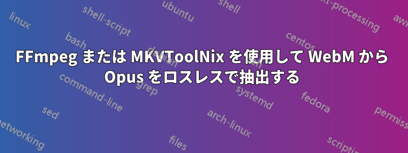 FFmpeg または MKVToolNix を使用して WebM から Opus をロスレスで抽出する