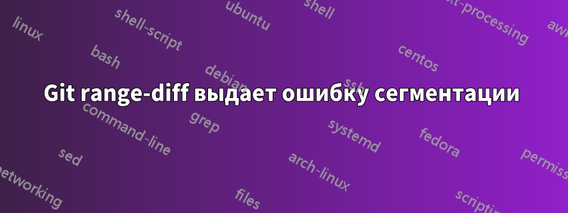 Git range-diff выдает ошибку сегментации