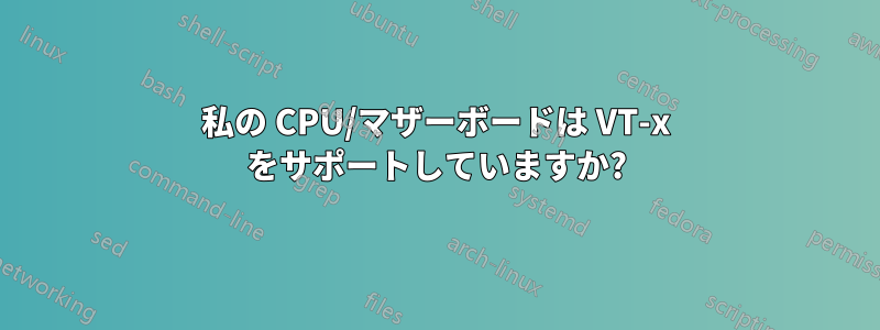 私の CPU/マザーボードは VT-x をサポートしていますか?