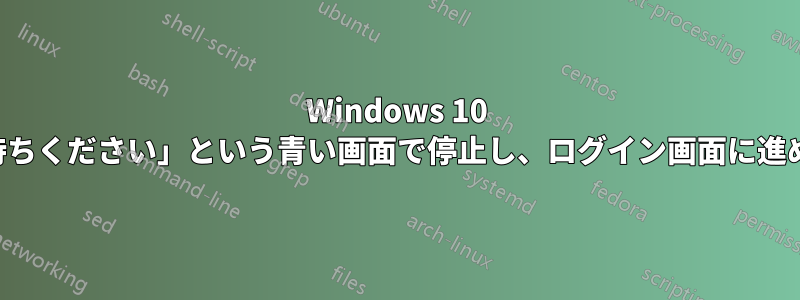 Windows 10 が「お待ちください」という青い画面で停止し、ログイン画面に進めません