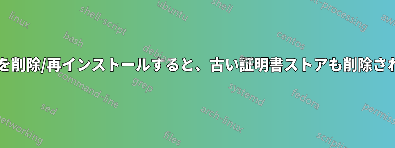 ブラウザを削除/再インストールすると、古い証明書ストアも削除されますか?