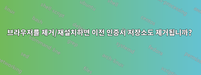 브라우저를 제거/재설치하면 이전 인증서 저장소도 제거됩니까?