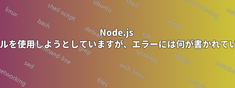 Node.js ターミナルを使用しようとしていますが、エラーには何が書かれていますか?