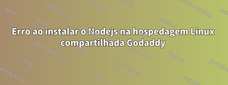 Erro ao instalar o Nodejs na hospedagem Linux compartilhada Godaddy