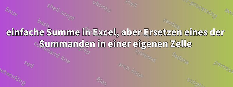 einfache Summe in Excel, aber Ersetzen eines der Summanden in einer eigenen Zelle