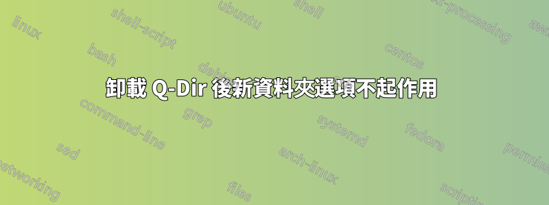 卸載 Q-Dir 後新資料夾選項不起作用