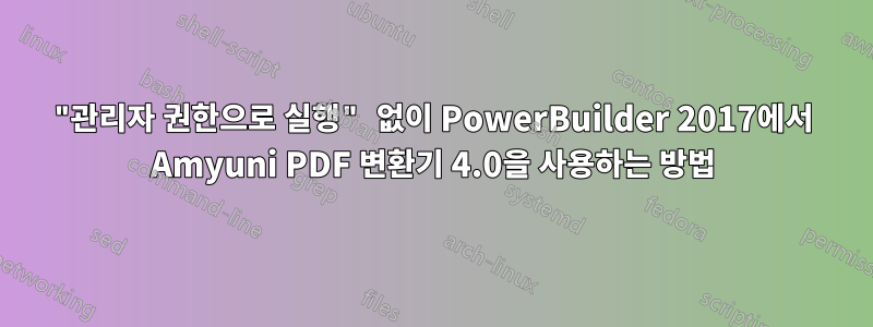 "관리자 권한으로 실행" 없이 PowerBuilder 2017에서 Amyuni PDF 변환기 4.0을 사용하는 방법