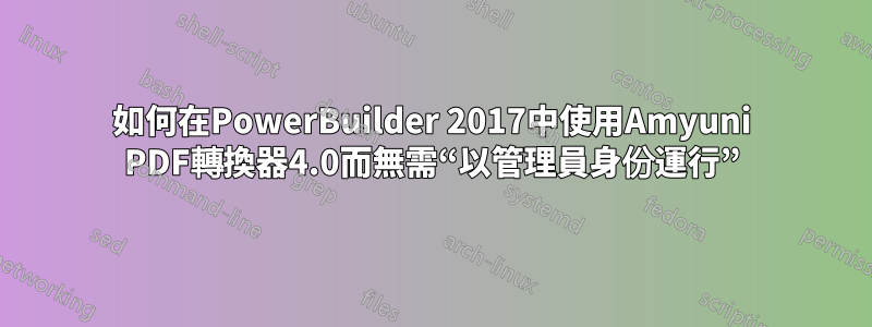 如何在PowerBuilder 2017中使用Amyuni PDF轉換器4.0而無需“以管理員身份運行”